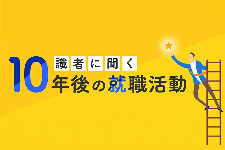 若者が期待感を持って社会への一歩を踏み出すために。各界を代表する識者に聞く「10年後の就職活動」